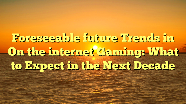 Foreseeable future Trends in On the internet Gaming: What to Expect in the Next Decade