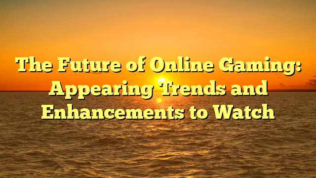 The Future of Online Gaming: Appearing Trends and Enhancements to Watch