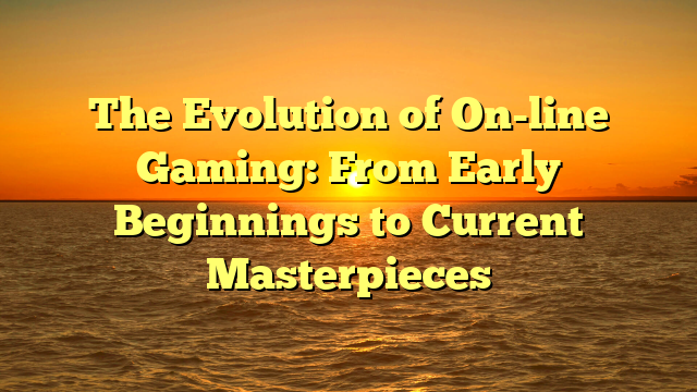 The Evolution of On-line Gaming: From Early Beginnings to Current Masterpieces