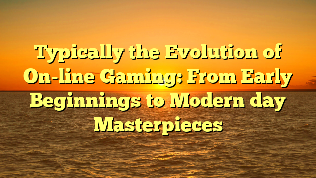 Typically the Evolution of On-line Gaming: From Early Beginnings to Modern day Masterpieces