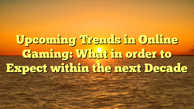 Upcoming Trends in Online Gaming: What in order to Expect within the next Decade