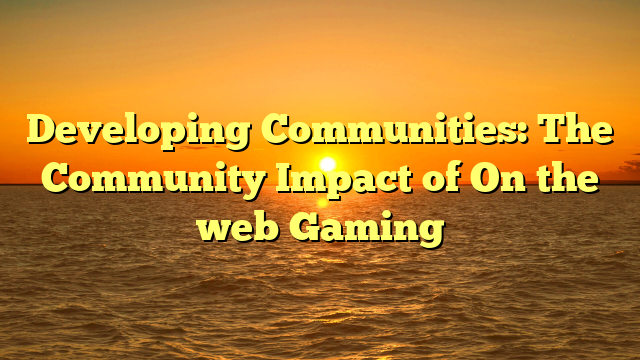 Developing Communities: The Community Impact of On the web Gaming